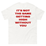 Free Shipping-IT'S NOT THE SAME GETTING HIGH WITHOUT YOU TEE-1
